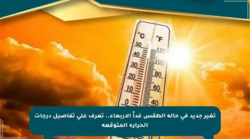 تغير جديد في حالة الطقس غداً الأربعاء.. تعرف على تفاصيل درجات الحرارة المتوقعة